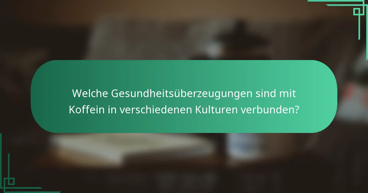 Welche Gesundheitsüberzeugungen sind mit Koffein in verschiedenen Kulturen verbunden?
