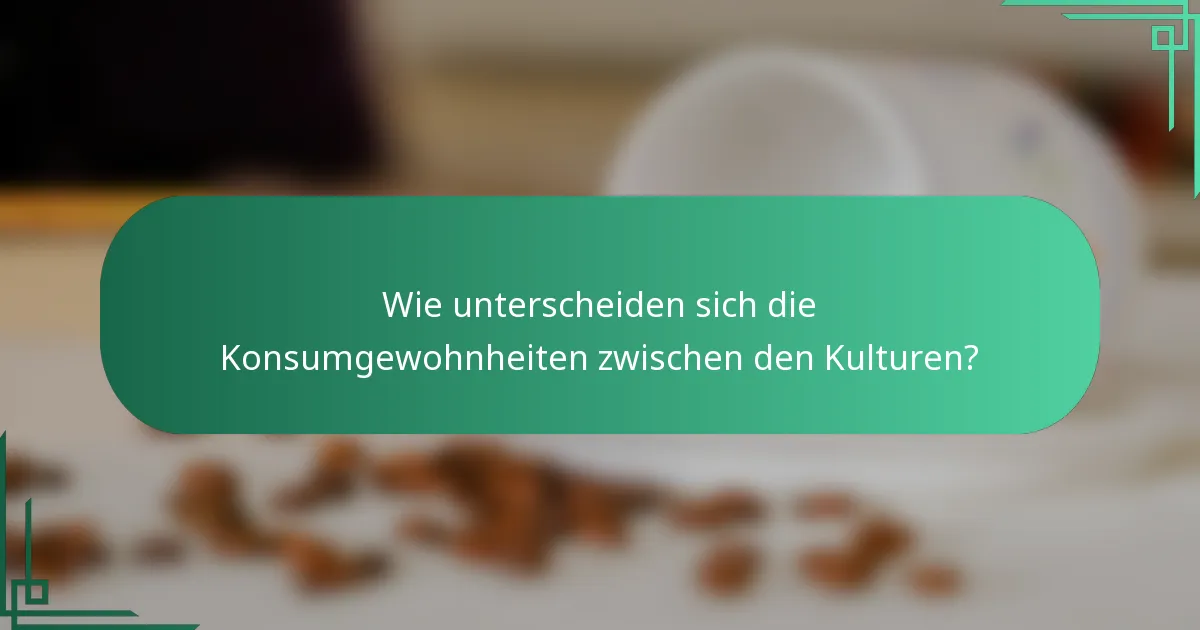 Wie unterscheiden sich die Konsumgewohnheiten zwischen den Kulturen?